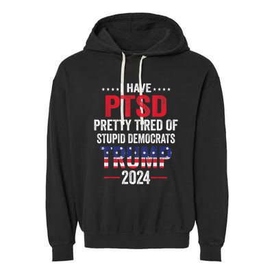 I Have PTSD Pretty Tired Of Stupid Democrats Trump 2024 TShirt Garment-Dyed Fleece Hoodie