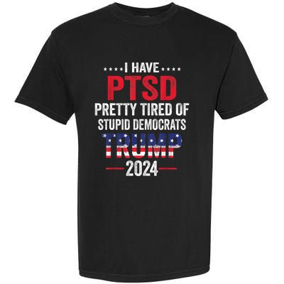 I Have PTSD Pretty Tired Of Stupid Democrats Trump 2024 TShirt Garment-Dyed Heavyweight T-Shirt