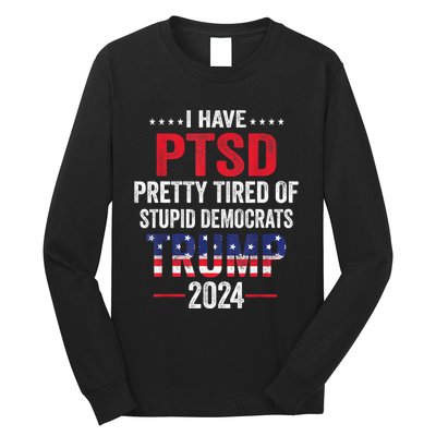 I Have PTSD Pretty Tired Of Stupid Democrats Trump 2024 TShirt Long Sleeve Shirt