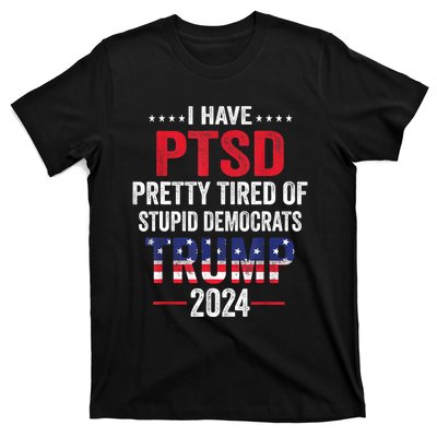 I Have PTSD Pretty Tired Of Stupid Democrats Trump 2024 TShirt T-Shirt