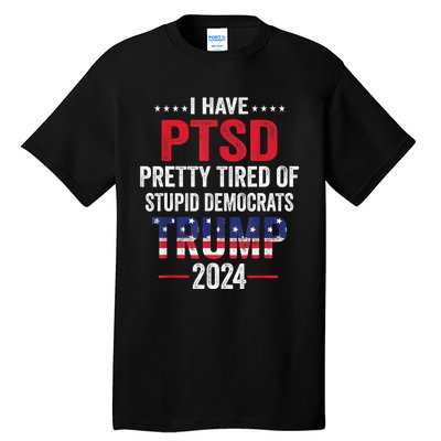 I Have PTSD Pretty Tired Of Stupid Democrats Trump 2024 TShirt Tall T-Shirt