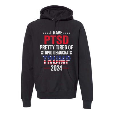 I Have PTSD Pretty Tired Of Stupid Democrats Trump 2024 TShirt Premium Hoodie