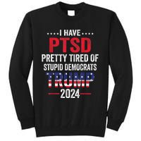 I Have PTSD Pretty Tired Of Stupid Democrats Trump 2024 TShirt Tall Sweatshirt