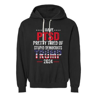 I Have PTSD Pretty Tired Of Stupid Democrats Trump 2024 Garment-Dyed Fleece Hoodie