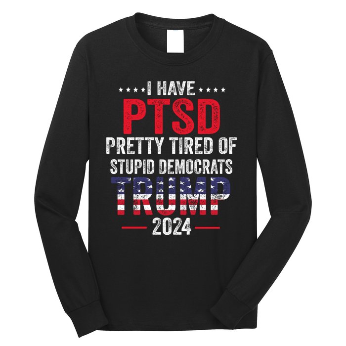 I Have PTSD Pretty Tired Of Stupid Democrats Trump 2024 Long Sleeve Shirt