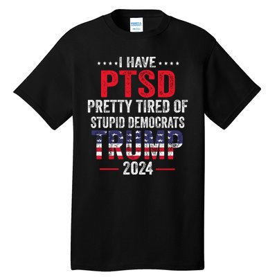 I Have PTSD Pretty Tired Of Stupid Democrats Trump 2024 Tall T-Shirt