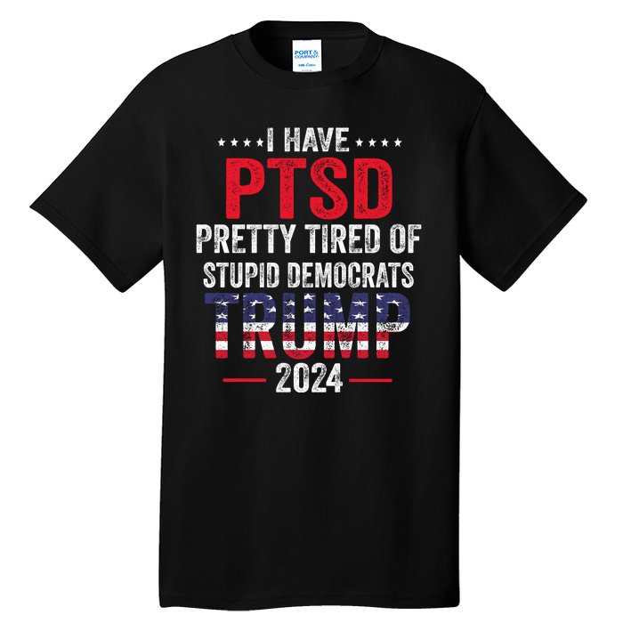 I Have PTSD Pretty Tired Of Stupid Democrats Trump 2024 Tall T-Shirt