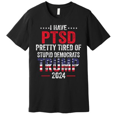 I Have PTSD Pretty Tired Of Stupid Democrats Trump 2024 Premium T-Shirt