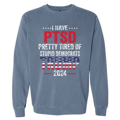 I Have PTSD Pretty Tired Of Stupid Democrats Trump 2024 Garment-Dyed Sweatshirt