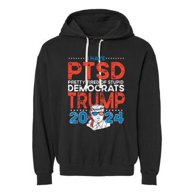 I Have PTSD Pretty Tired Of Stupid Democrats Trump 2024 Garment-Dyed Fleece Hoodie