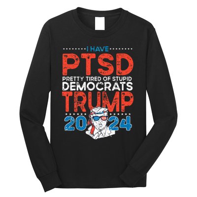 I Have PTSD Pretty Tired Of Stupid Democrats Trump 2024 Long Sleeve Shirt