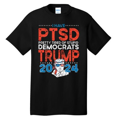 I Have PTSD Pretty Tired Of Stupid Democrats Trump 2024 Tall T-Shirt