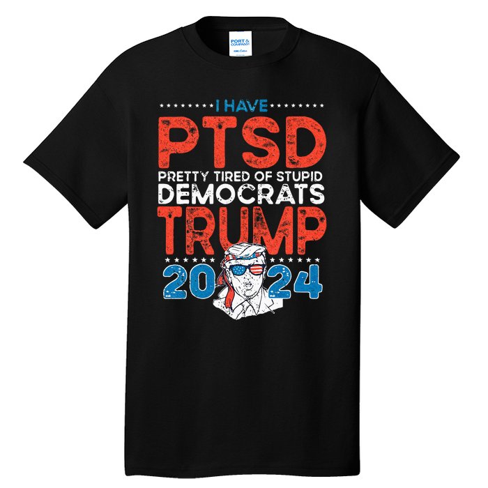 I Have PTSD Pretty Tired Of Stupid Democrats Trump 2024 Tall T-Shirt