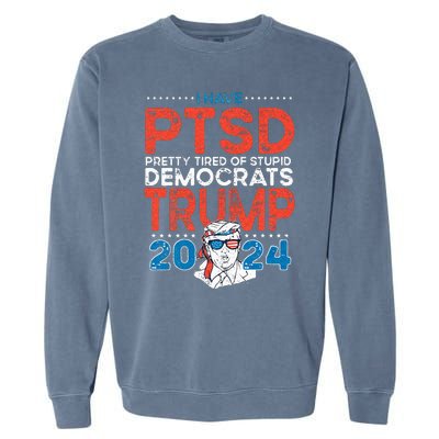 I Have PTSD Pretty Tired Of Stupid Democrats Trump 2024 Garment-Dyed Sweatshirt