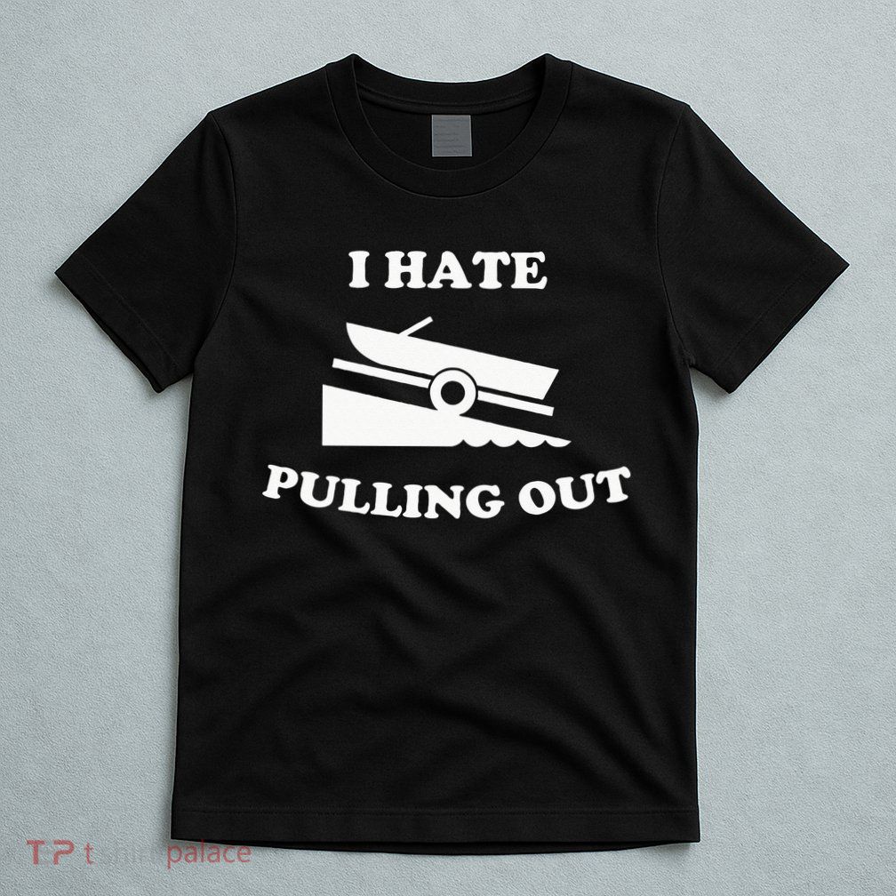 I hate pulling out fishing boating boat launch boat ramp T-Shirt