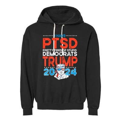 I Have Ptsd Pretty Tired Of Stupid Democrats Trump 2024 Garment-Dyed Fleece Hoodie