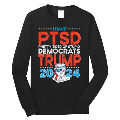 I Have Ptsd Pretty Tired Of Stupid Democrats Trump 2024 Long Sleeve Shirt