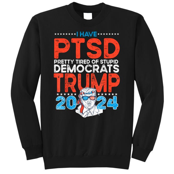 I Have Ptsd Pretty Tired Of Stupid Democrats Trump 2024 Sweatshirt