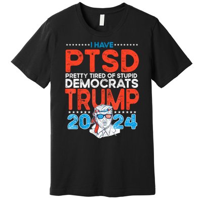 I Have Ptsd Pretty Tired Of Stupid Democrats Trump 2024 Premium T-Shirt