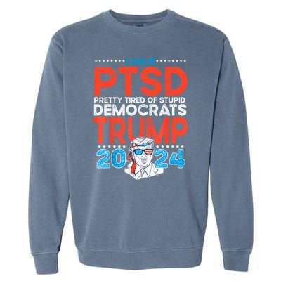 I Have Ptsd Pretty Tired Of Stupid Democrats Trump 2024 Garment-Dyed Sweatshirt