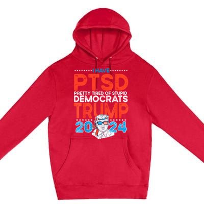 I Have Ptsd Pretty Tired Of Stupid Democrats Trump 2024 Premium Pullover Hoodie