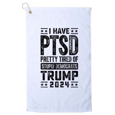 I Have Ptsd Pretty Tired Of Stupid Democrats Trump 2024 Platinum Collection Golf Towel