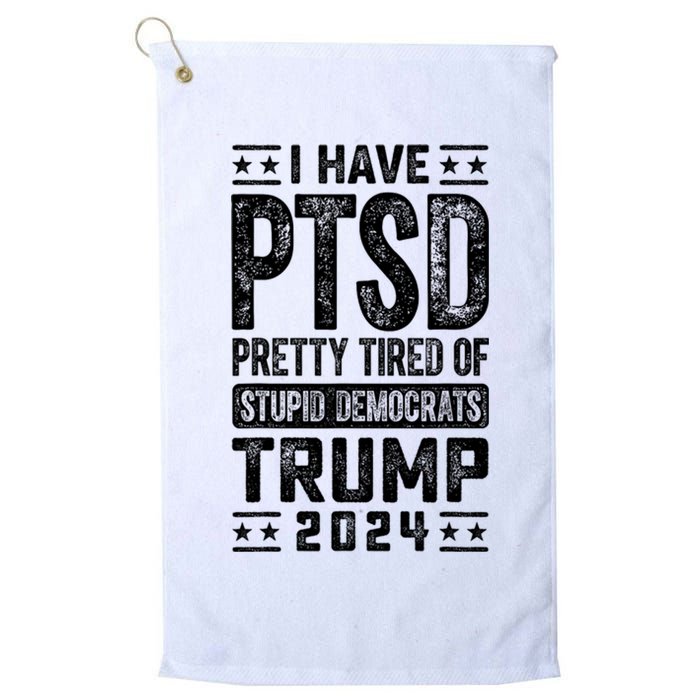 I Have Ptsd Pretty Tired Of Stupid Democrats Trump 2024 Platinum Collection Golf Towel