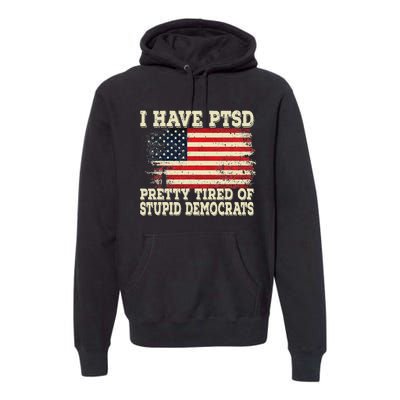 I Have PTSD Pretty Tired Of Stupid Democrats Premium Hoodie