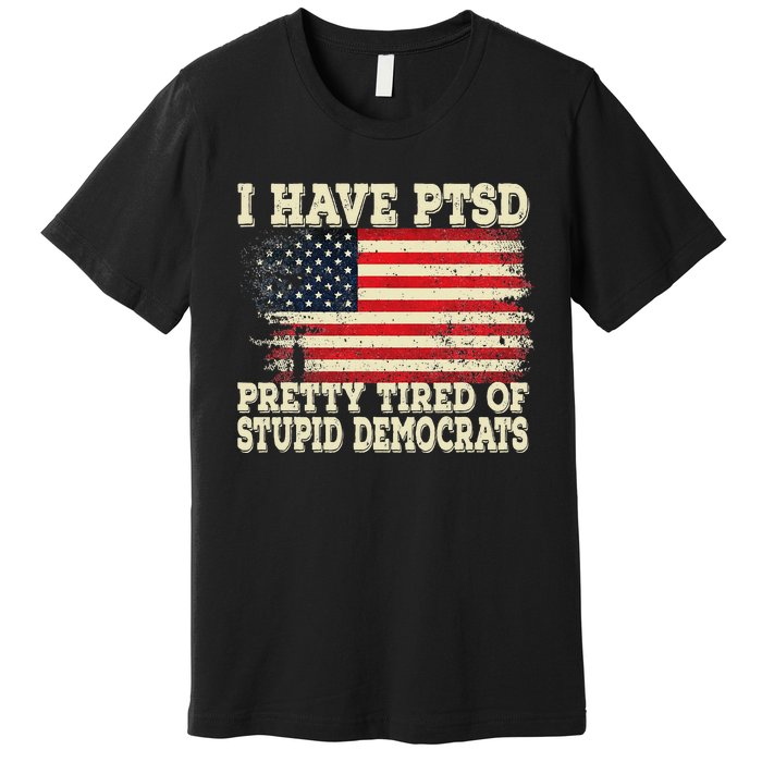 I Have PTSD Pretty Tired Of Stupid Democrats Premium T-Shirt