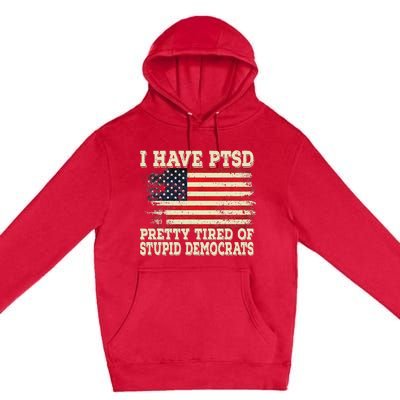 I Have PTSD Pretty Tired Of Stupid Democrats Premium Pullover Hoodie