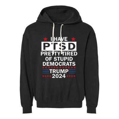 I Have Ptsd Pretty Tired Of Stupid Democrats Trump 2024 Garment-Dyed Fleece Hoodie