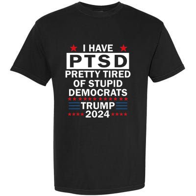 I Have Ptsd Pretty Tired Of Stupid Democrats Trump 2024 Garment-Dyed Heavyweight T-Shirt