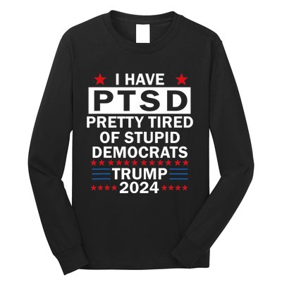 I Have Ptsd Pretty Tired Of Stupid Democrats Trump 2024 Long Sleeve Shirt