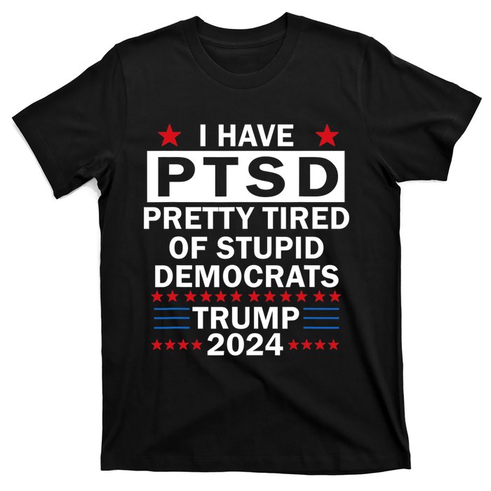 I Have Ptsd Pretty Tired Of Stupid Democrats Trump 2024 T-Shirt