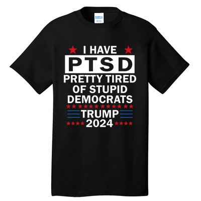 I Have Ptsd Pretty Tired Of Stupid Democrats Trump 2024 Tall T-Shirt