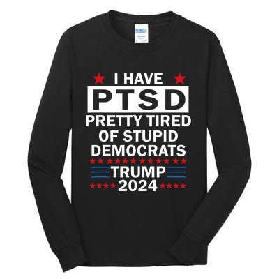 I Have Ptsd Pretty Tired Of Stupid Democrats Trump 2024 Tall Long Sleeve T-Shirt