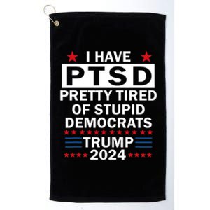 I Have Ptsd Pretty Tired Of Stupid Democrats Trump 2024 Platinum Collection Golf Towel