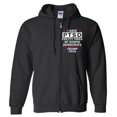 I Have Ptsd Pretty Tired Of Stupid Democrats Trump 2024 Full Zip Hoodie