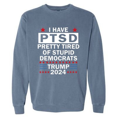 I Have Ptsd Pretty Tired Of Stupid Democrats Trump 2024 Garment-Dyed Sweatshirt