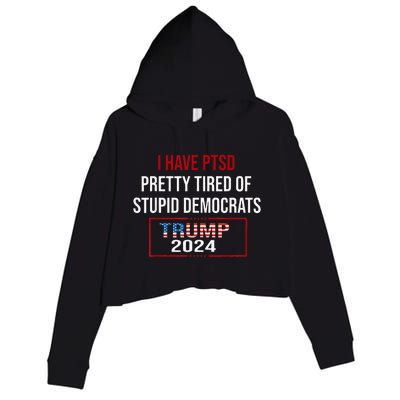 I Have Ptsd Pretty Tired Of Stupid Democrats Trump 2024 Crop Fleece Hoodie