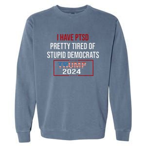 I Have Ptsd Pretty Tired Of Stupid Democrats Trump 2024 Garment-Dyed Sweatshirt