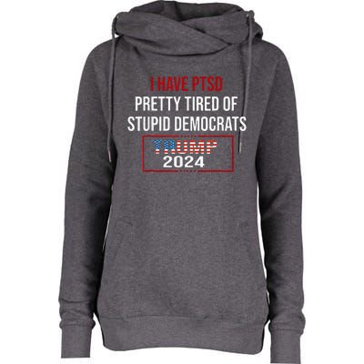 I Have Ptsd Pretty Tired Of Stupid Democrats Trump 2024 Womens Funnel Neck Pullover Hood