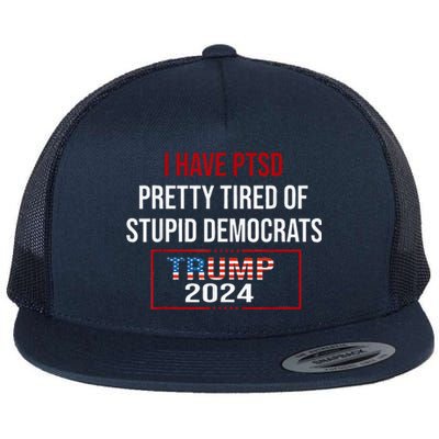 I Have Ptsd Pretty Tired Of Stupid Democrats Trump 2024 Flat Bill Trucker Hat