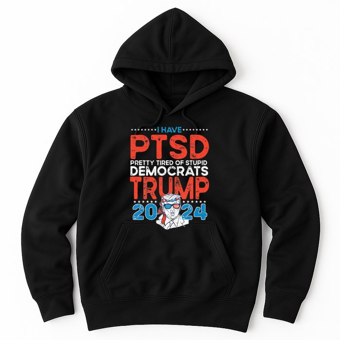 I Have PTSD Pretty Tired of Stupid Democrats Trump 2024 Hoodie