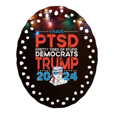 I Have PTSD Pretty Tired of Stupid Democrats Trump 2024 Ceramic Oval Ornament