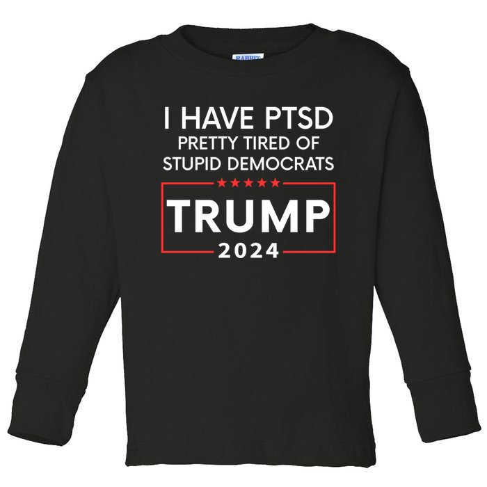 I Have Ptsd Pretty Tired Of Stupid Democrats Trump 2024 Toddler Long Sleeve Shirt