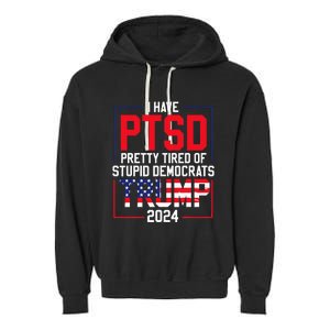 I Have Ptsd Pretty Tired Of Stupid Democrats Trump 2024 Garment-Dyed Fleece Hoodie