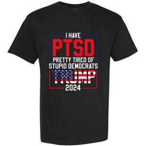 I Have Ptsd Pretty Tired Of Stupid Democrats Trump 2024 Garment-Dyed Heavyweight T-Shirt