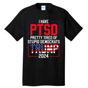 I Have Ptsd Pretty Tired Of Stupid Democrats Trump 2024 Tall T-Shirt