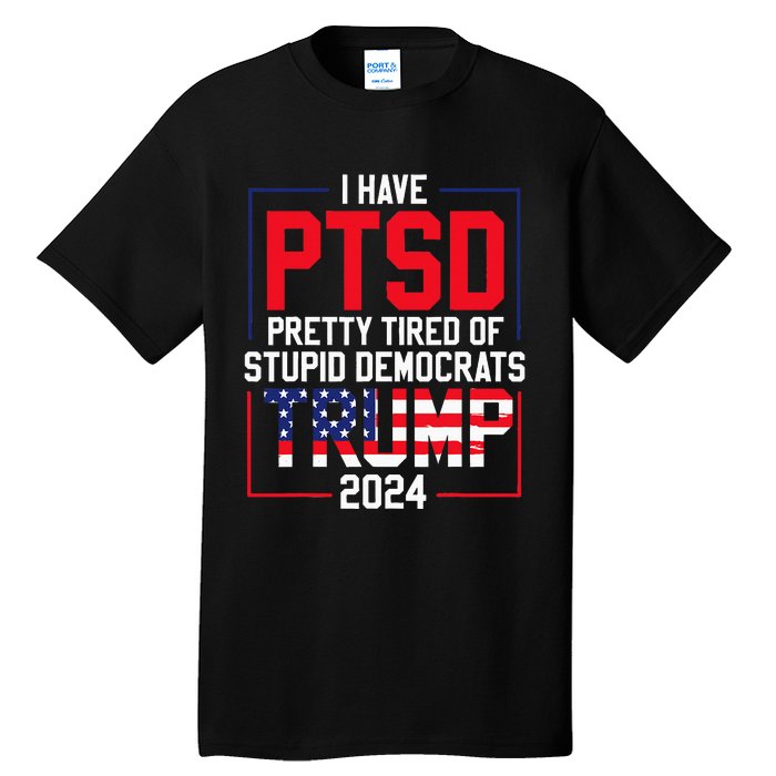 I Have Ptsd Pretty Tired Of Stupid Democrats Trump 2024 Tall T-Shirt